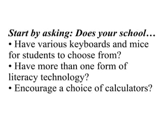 Start by asking: Does your school… • Have various keyboards and mice for students to choose from? • Have more than one form of literacy technology? • Encourage a choice of calculators? 
