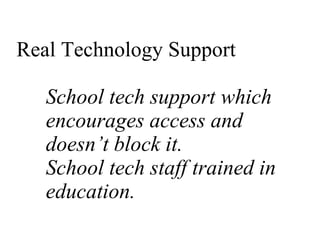 Real Technology Support School tech support which encourages access and doesn’t block it. School tech staff trained in education. 