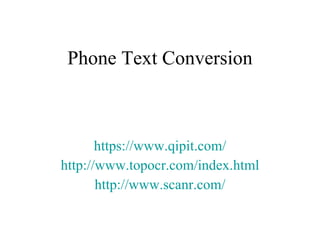 Phone Text Conversion https:// www.qipit.com / http:// www.topocr.com/index.html http:// www.scanr.com / 