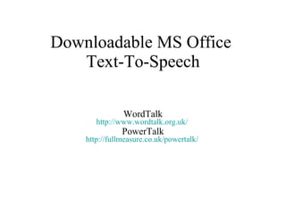 Downloadable MS Office  Text-To-Speech WordTalk http://www.wordtalk.org.uk/   PowerTalk http://fullmeasure.co.uk/powertalk/   