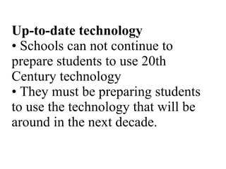Up-to-date technology • Schools can not continue to prepare students to use 20th Century technology • They must be prepari...