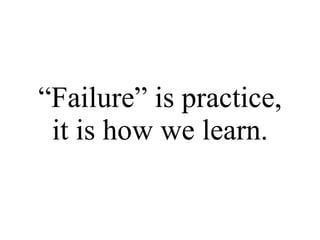 “ Failure” is practice, it is how we learn. 