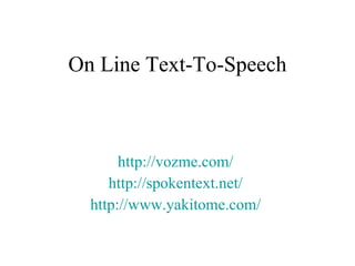 On Line Text-To-Speech http://vozme.com/   http://spokentext.net/   http://www.yakitome.com/   