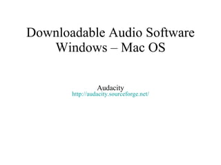 Downloadable Audio Software Windows – Mac OS Audacity http:// audacity.sourceforge.net / 