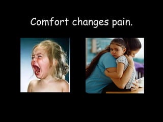 Comfort changes pain. 