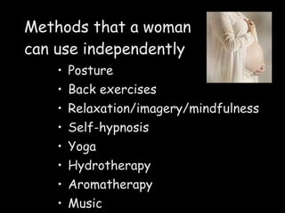 Methods that a woman  can use independently Posture Back exercises Relaxation/imagery/mindfulness Self-hypnosis Yoga Hydrotherapy Aromatherapy Music 