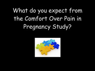 What do you expect from the Comfort Over Pain in Pregnancy Study? 
