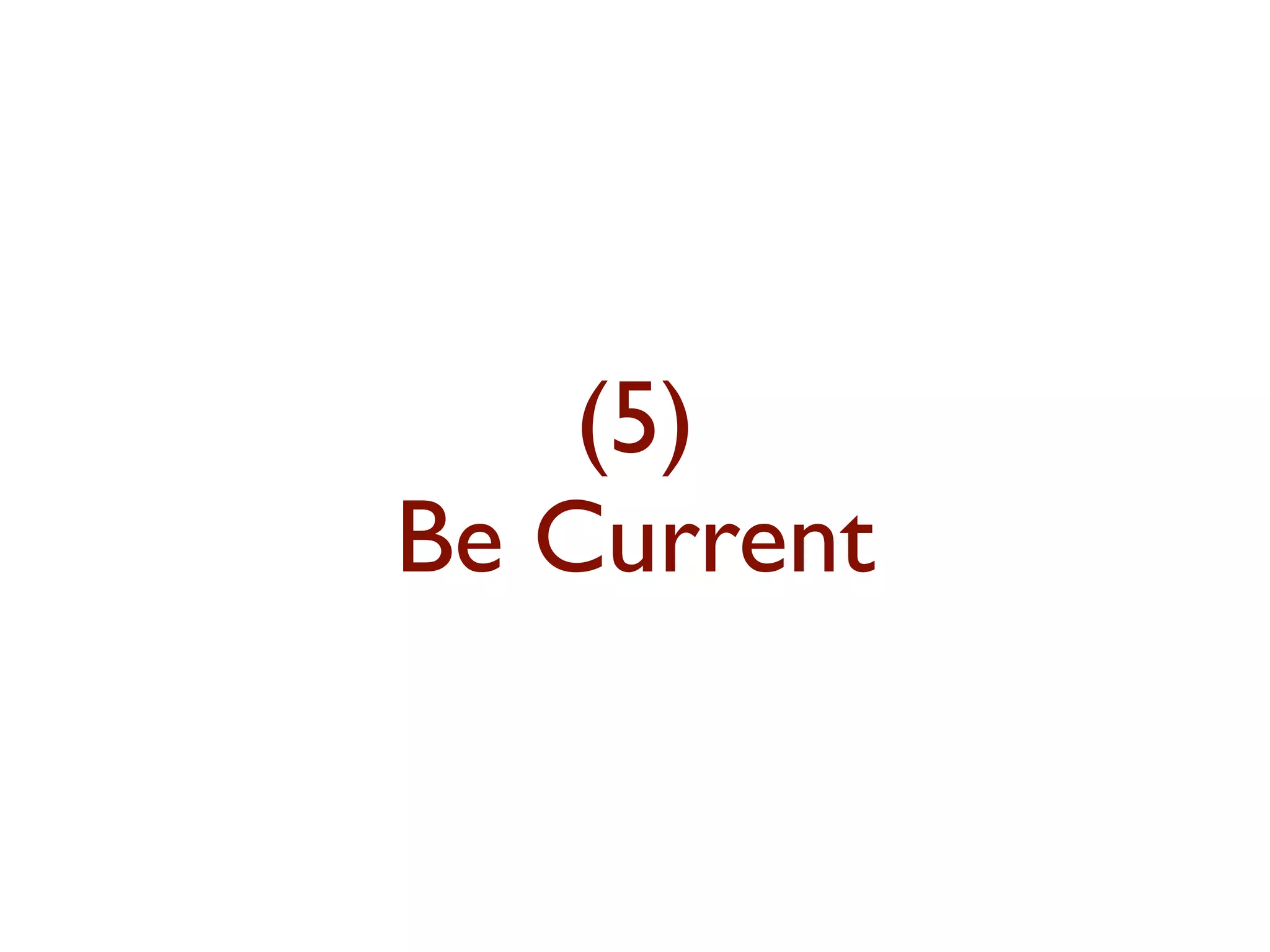 (5) 
Be Current 
 