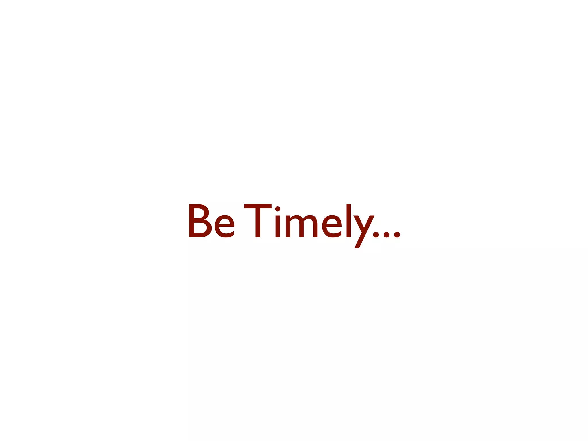 Be Timely... 
 