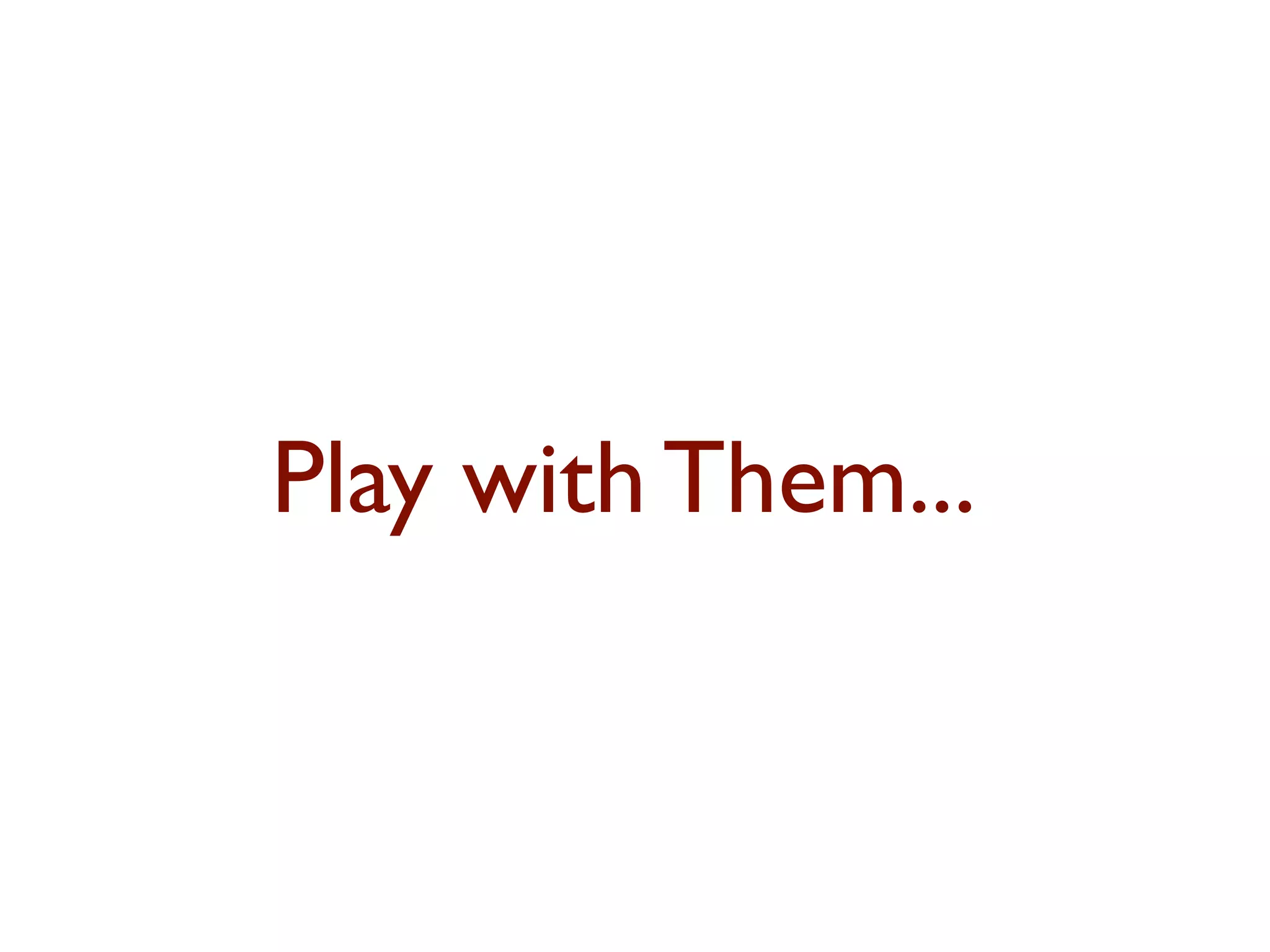 Play with Them... 
 