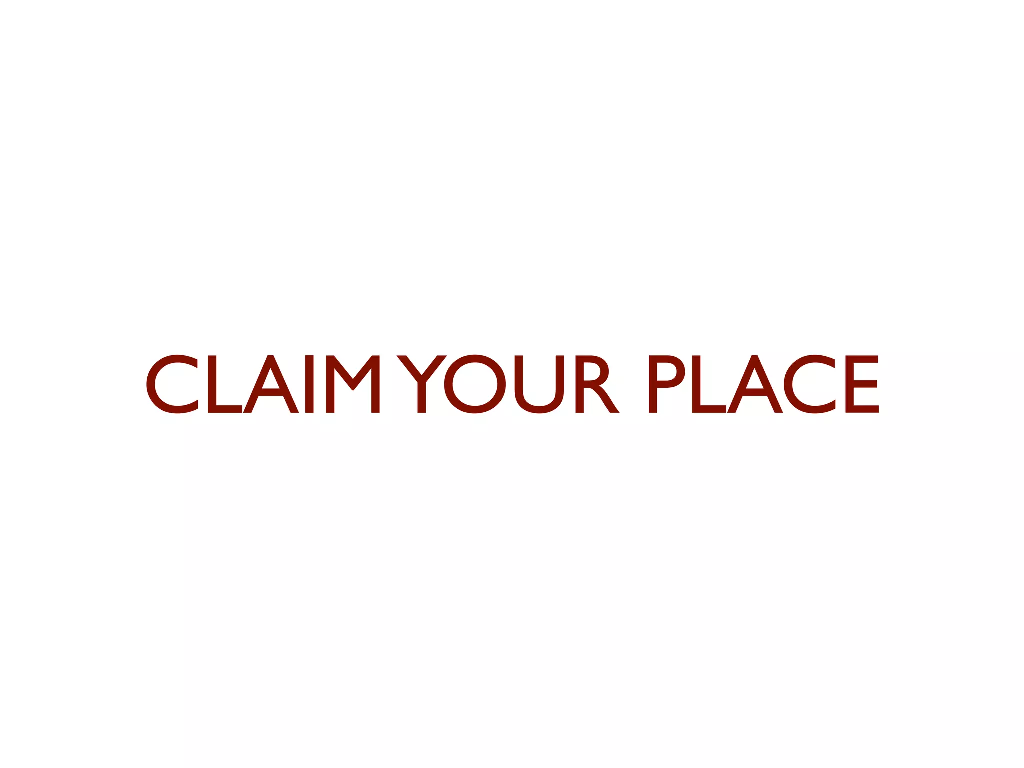 CLAIM YOUR PLACE 
 