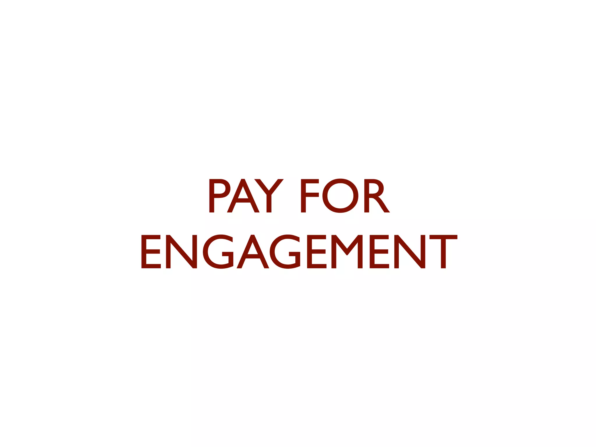 PAY FOR 
ENGAGEMENT 
 