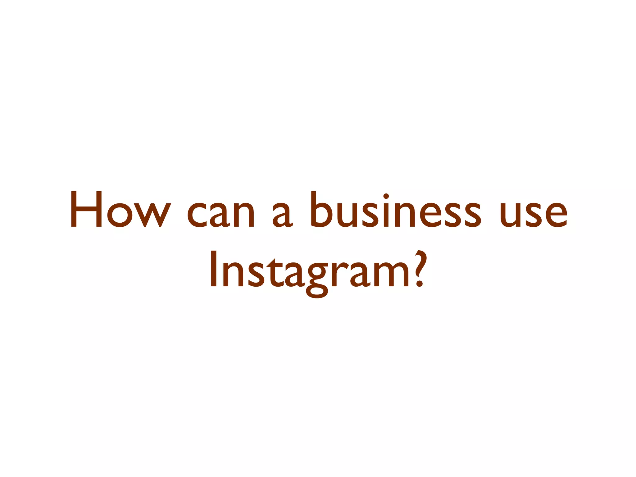 How can a business use 
Instagram? 
 
