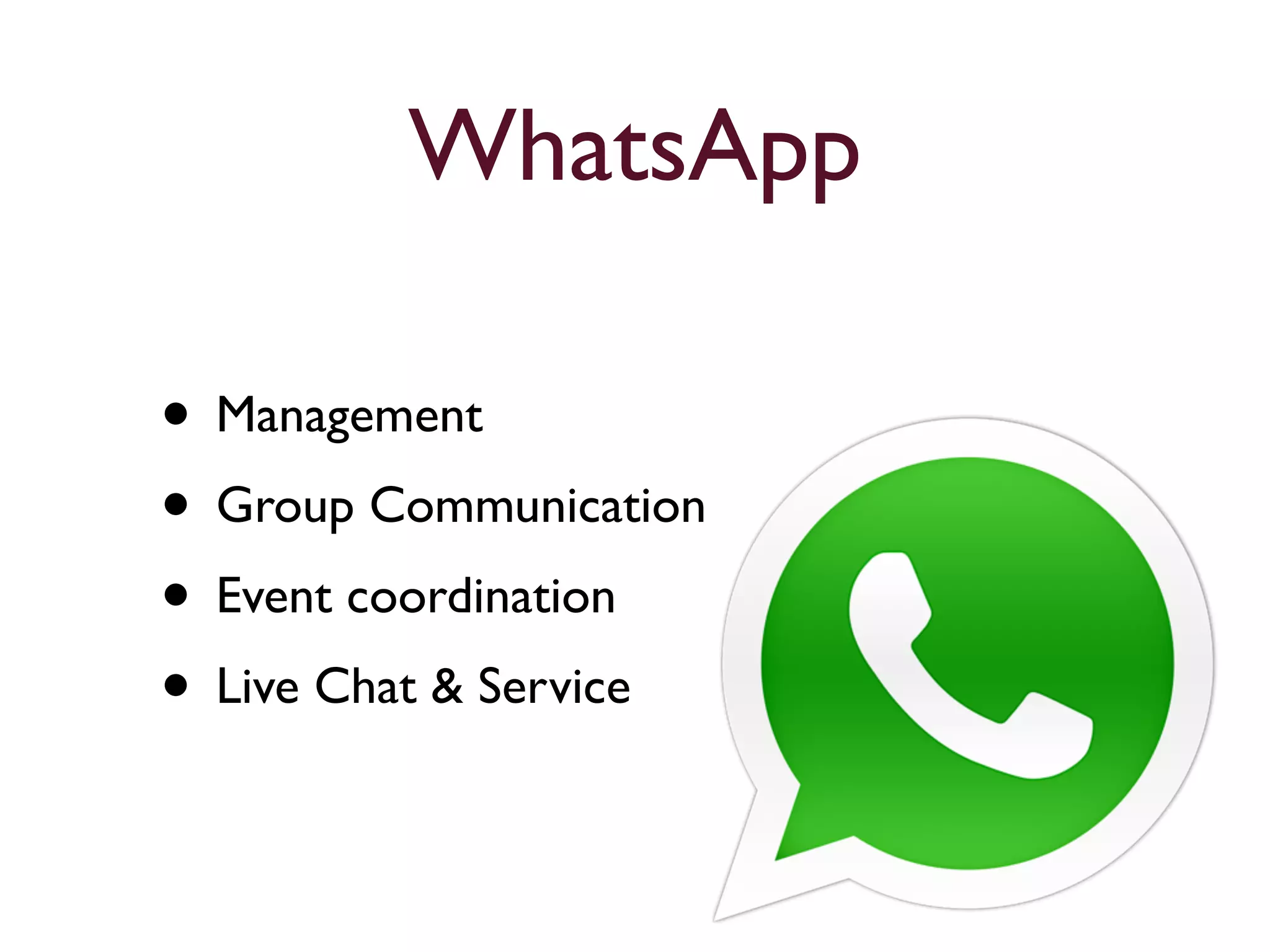 WhatsApp 
• Management 
• Group Communication 
• Event coordination 
• Live Chat & Service 
 