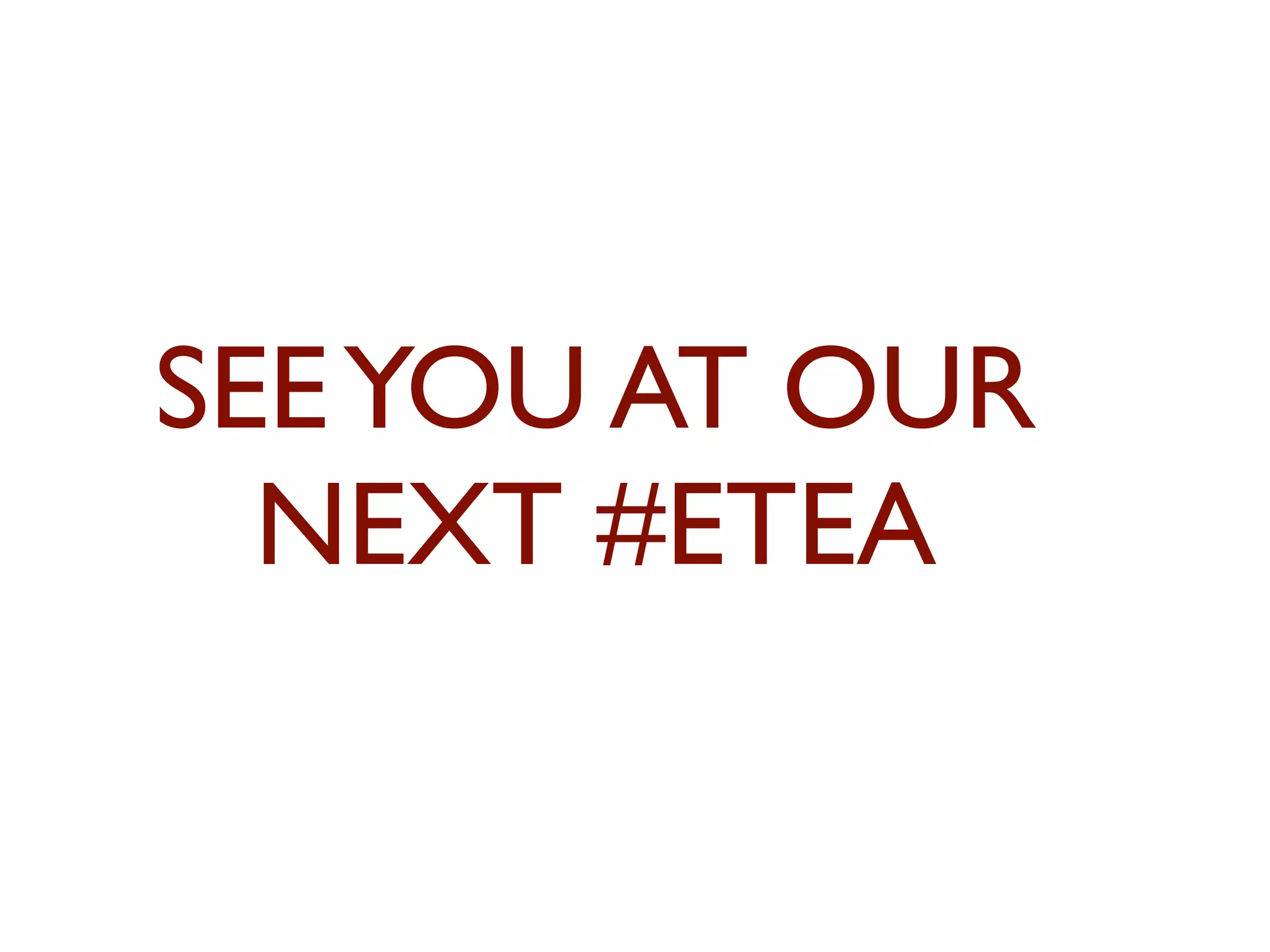 SEE YOU AT OUR 
NEXT #ETEA 
