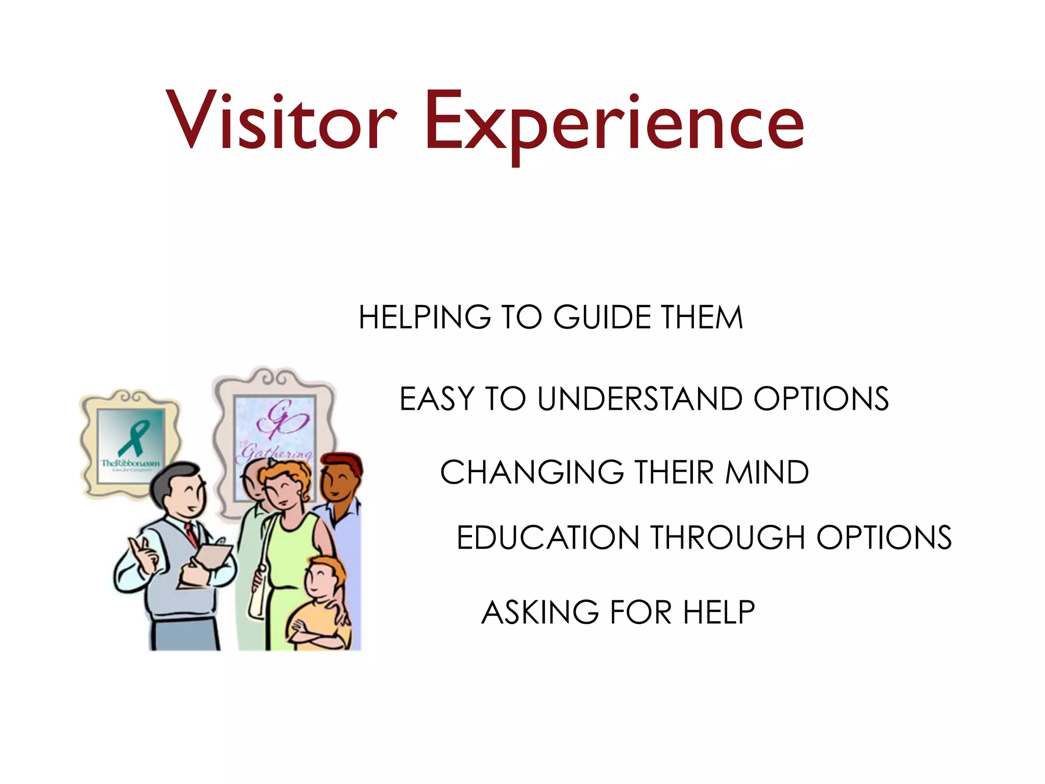 Visitor Experience 
HELPING TO GUIDE THEM 
EASY TO UNDERSTAND OPTIONS 
CHANGING THEIR MIND 
EDUCATION THROUGH OPTIONS 
ASKING FOR HELP 
 