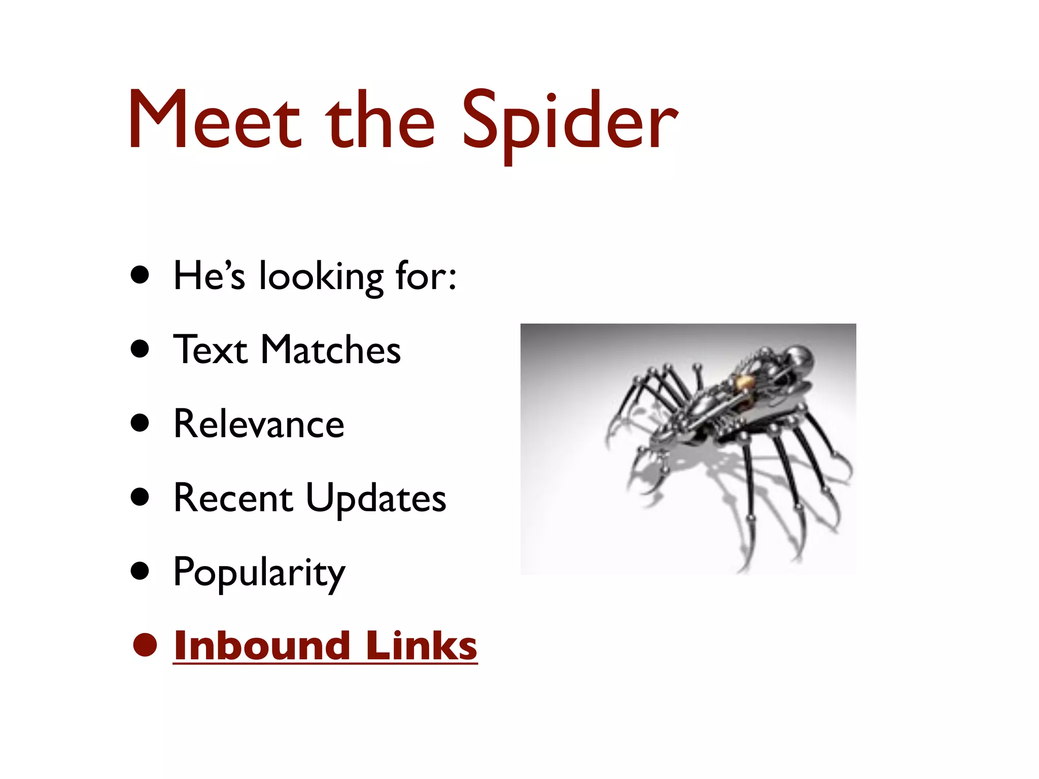Meet the Spider 
• He’s looking for: 
• Text Matches 
• Relevance 
• Recent Updates 
• Popularity 
• Inbound Links 
 