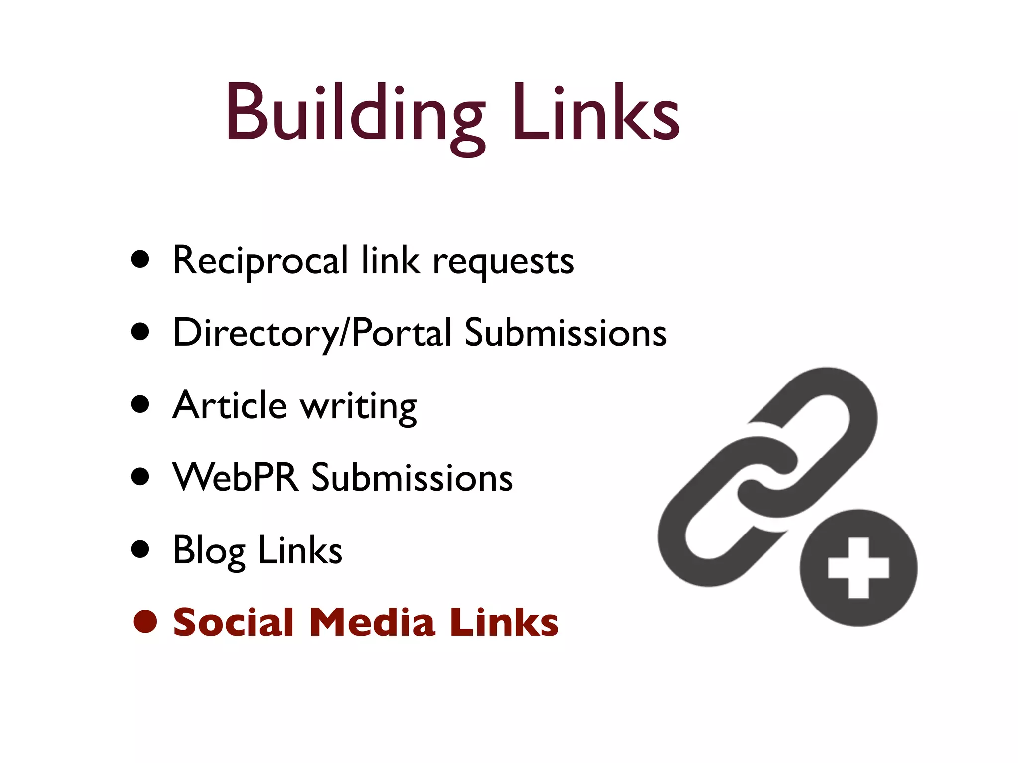 Building Links 
• Reciprocal link requests 
• Directory/Portal Submissions 
• Article writing 
• WebPR Submissions 
• Blog Links 
• Social Media Links 
 