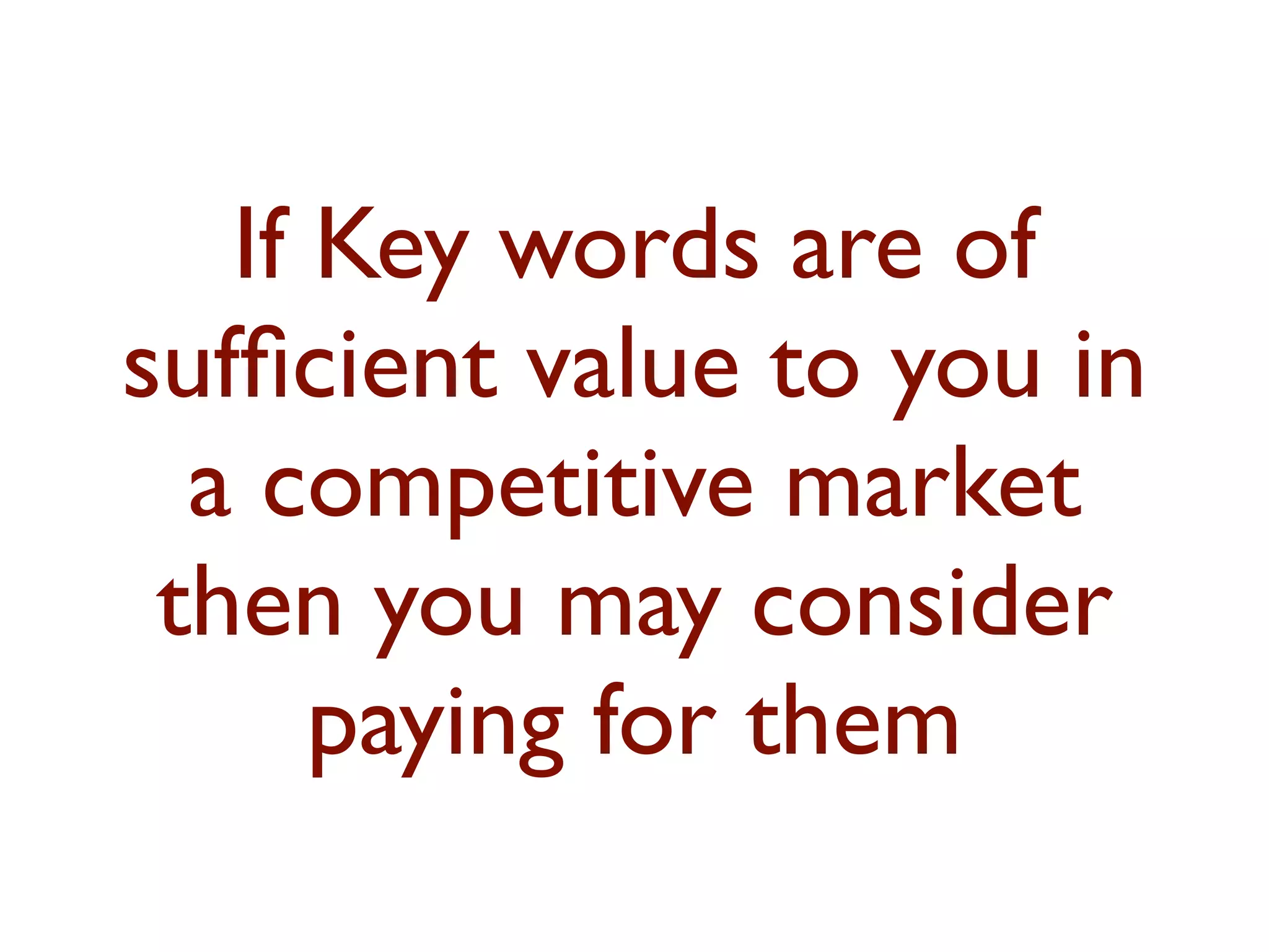 If Key words are of 
sufficient value to you in 
a competitive market 
then you may consider 
paying for them 
 