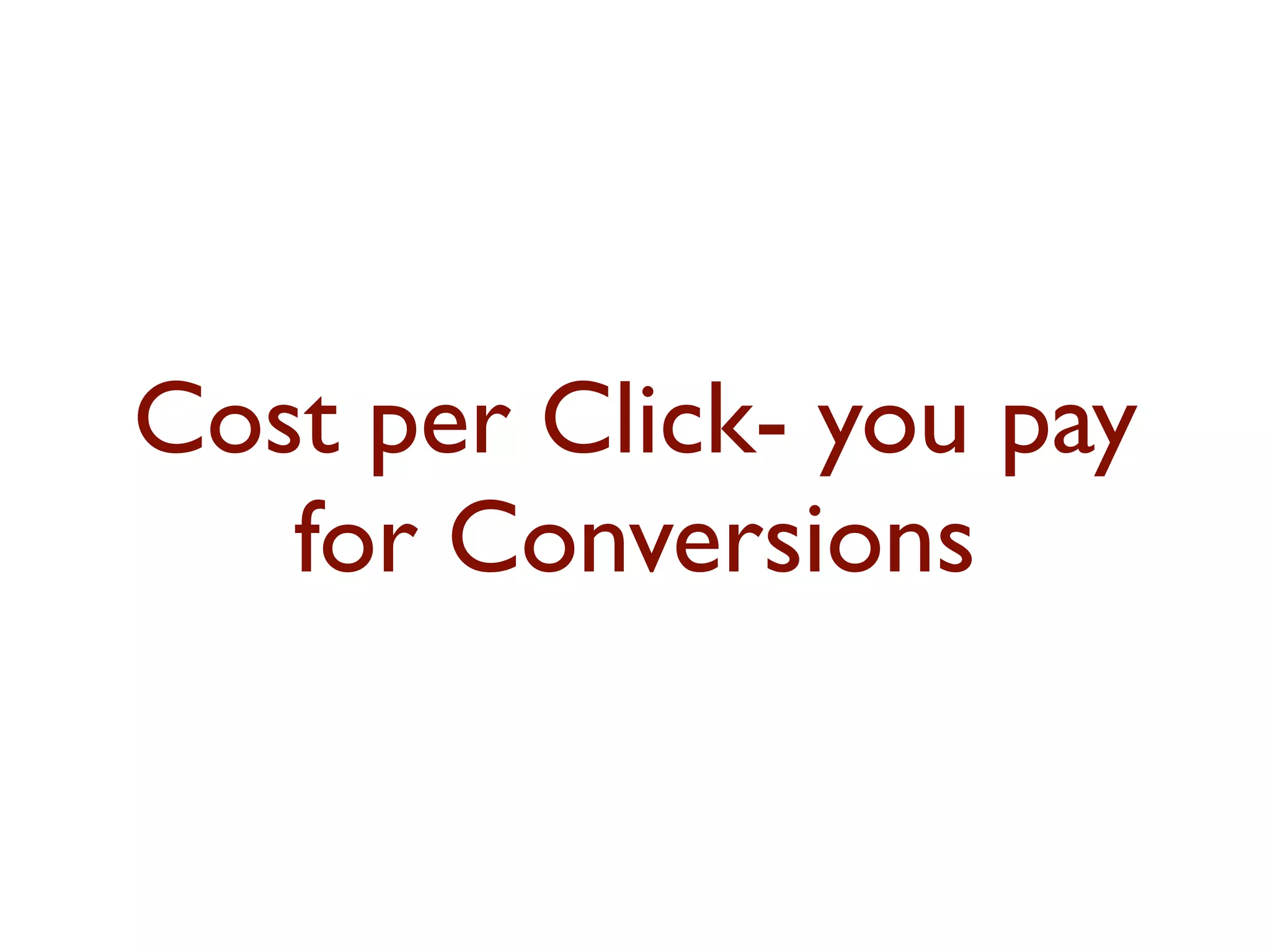 Cost per Click- you pay 
for Conversions 
 
