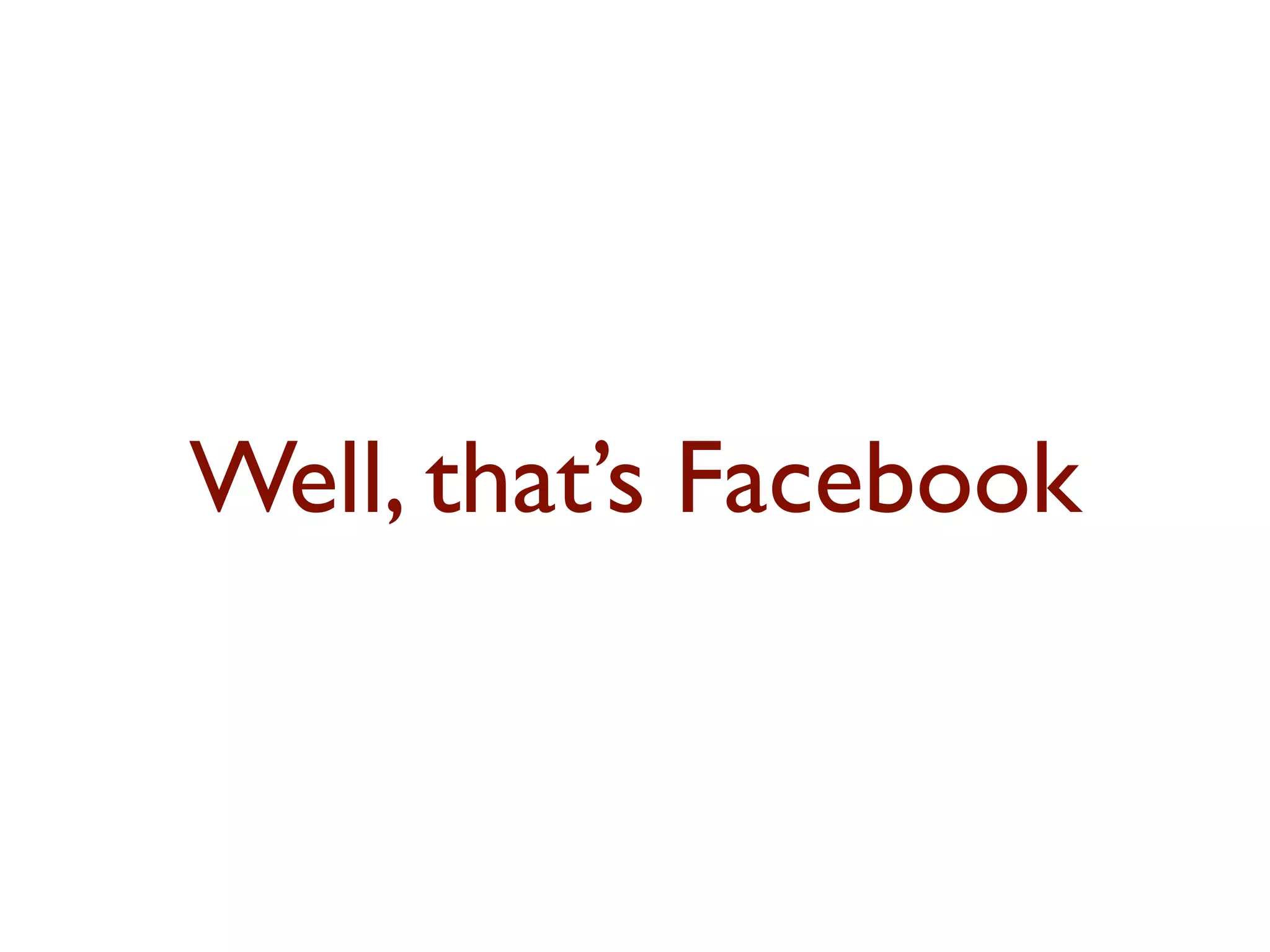 Well, that’s Facebook 
 