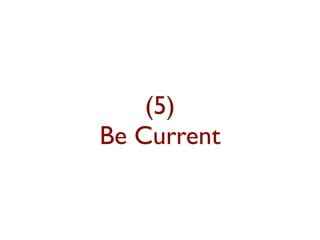 (5) 
Be Current 
 