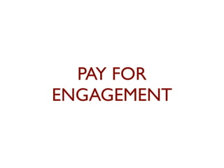PAY FOR 
ENGAGEMENT 
 