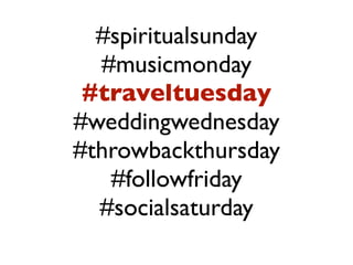 #spiritualsunday 
#musicmonday 
#traveltuesday 
#weddingwednesday 
#throwbackthursday 
#followfriday 
#socialsaturday 
 