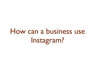 How can a business use 
Instagram? 
 