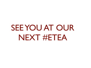 SEE YOU AT OUR 
NEXT #ETEA 
