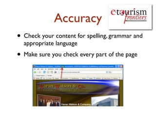 Accuracy 
• Check your content for spelling, grammar and 
appropriate language 
• Make sure you check every part of the page 
 