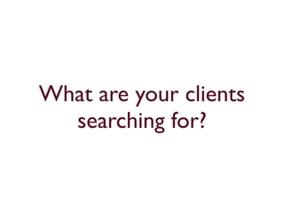 What are your clients 
searching for? 
 