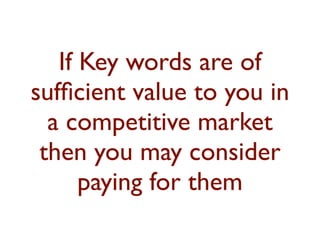 If Key words are of 
sufficient value to you in 
a competitive market 
then you may consider 
paying for them 
 