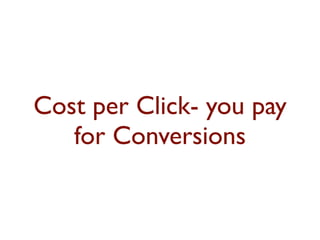 Cost per Click- you pay 
for Conversions 
 