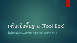 เครื่องมือพื้นฐาน (Tool Box)
ในโปรแกรม ADOBE PHOTOSHOP CS6
 