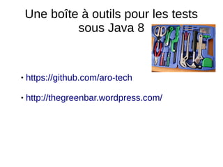 Une boîte à outils pour les tests
sous Java 8
 https://github.com/aro-tech
 http://thegreenbar.wordpress.com/
 