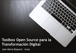 Toolbox Open Source para la
Transformación Digital
Jose María Baquero – Arsys
 