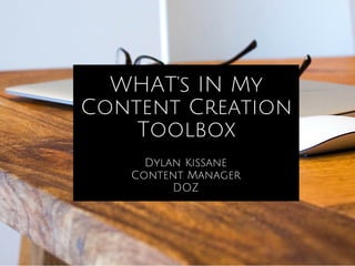 WHAT's IN My
Content Creation
Toolbox
Dylan Kissane
Content Manager
DOZ
 