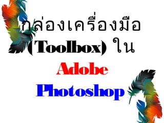 กล่องเครื่องมือ
(Toolbox) ใน
Adobe
Photoshop
 