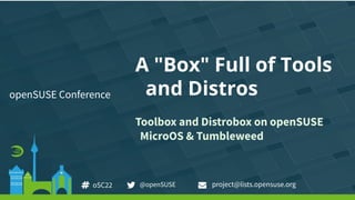 A "Box" Full of Tools
and Distros
Toolbox and Distrobox on openSUSE
MicroOS & Tumbleweed
openSUSE Conference
project@lists.opensuse.org
oSC22 @openSUSE
 