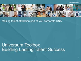 1
Universum Toolbox
Building Lasting Talent Success
Making talent attraction part of you corporate DNA
 