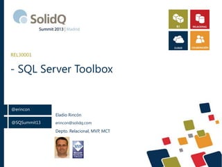 REL30001

- SQL Server Toolbox

@erincon
@SQSummit13

Eladio Rincón
erincon@solidq.com

Depto. Relacional, MVP, MCT

 