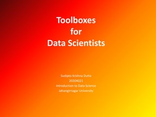 Toolboxes
for
Data Scientists
Sudipto Krishna Dutta
20204021
Introduction to Data Science
Jahangirnagar University
 