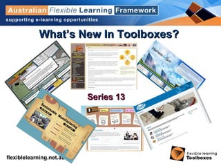 flexiblelearning.net.au
What’s New In Toolboxes?What’s New In Toolboxes?
Series 13Series 13
 