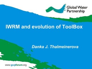 IWRM and evolution of ToolBox


         Danka J. Thalmeinerova
 