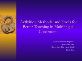 Activities, Methods, and Tools for Better Teaching in Multilingual Classrooms Tracey Tokuhama-Espinosa November 2009 Rotterdam, The Netherlands Early Bird 