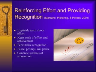 Reinforcing Effort and Providing Recognition   (Marzano, Pickering, & Pollock, 2001) Explicitly teach about effort Keep track of effort and achievement Personalize recognition Pause, prompt, and praise Concrete symbols of recognition 