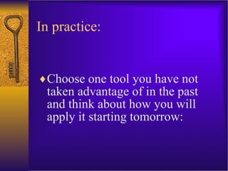 In practice:  Choose one tool you have not taken advantage of in the past and think about how you will apply it starting tomorrow: 