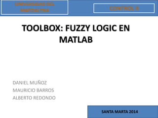 TOOLBOX: FUZZY LOGIC EN
MATLAB
DANIEL MUÑOZ
MAURICIO BARROS
ALBERTO REDONDO
UNIVERSIDAD DEL
MAGDALENA CONTROL II
SANTA MARTA 2014
 