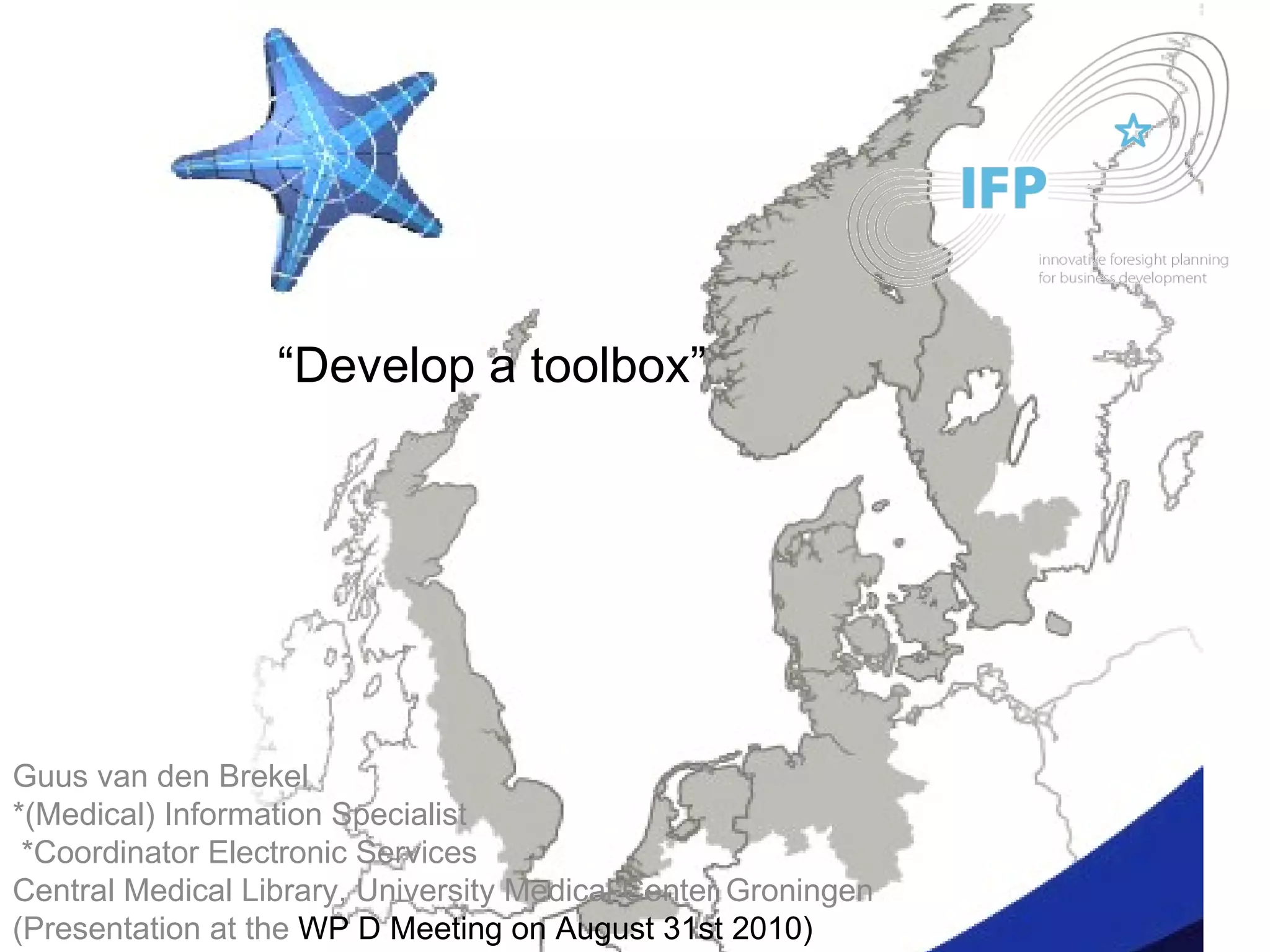 Innoave “ Develop a toolbox” Guus van den Brekel *(Medical) Information Specialist  *Coordinator Electronic Services Central Medical Library, University Medical Center Groningen (Presentation at the  WP D Meeting on August 31st 2010) 